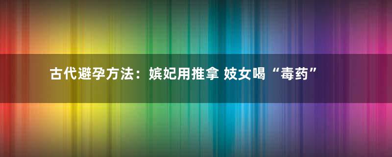 古代避孕方法：嫔妃用推拿 妓女喝“毒药”